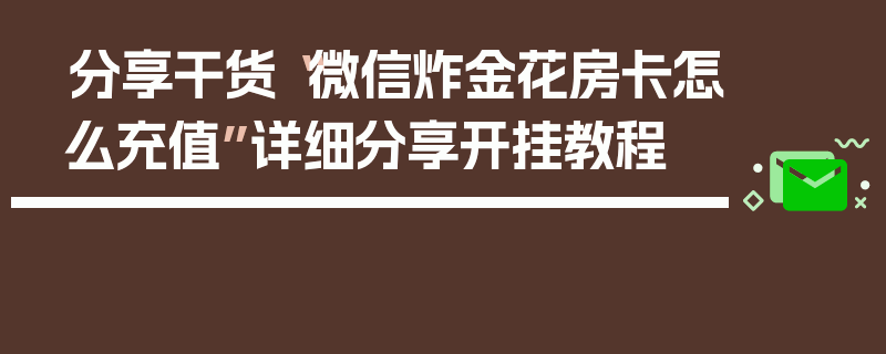 分享干货“微信炸金花房卡怎么充值”详细分享开挂教程