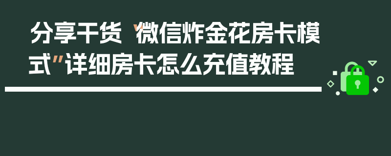 分享干货“微信炸金花房卡模式”详细房卡怎么充值教程