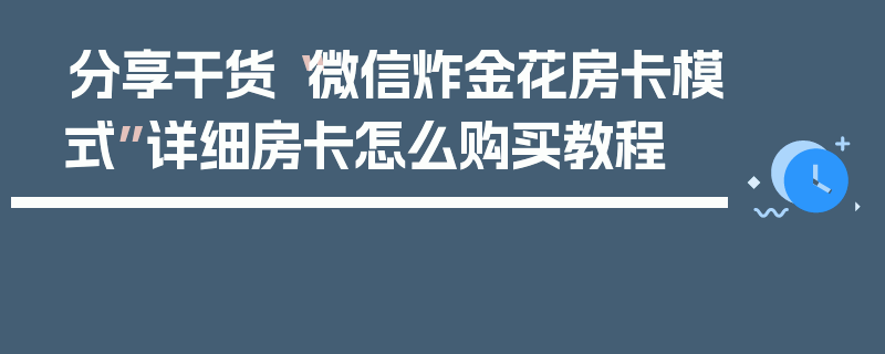 分享干货“微信炸金花房卡模式”详细房卡怎么购买教程