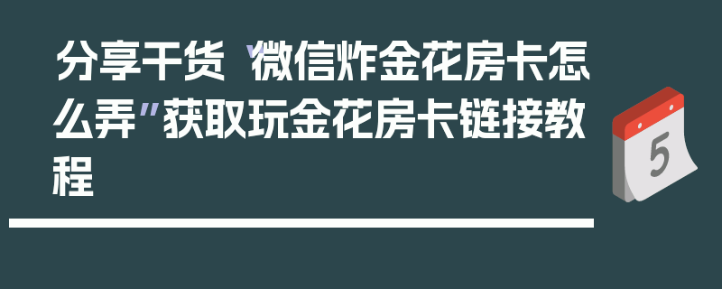 分享干货“微信炸金花房卡怎么弄”获取玩金花房卡链接教程