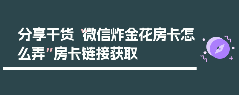 分享干货“微信炸金花房卡怎么弄”房卡链接获取