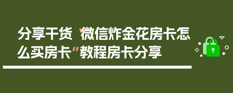 分享干货“微信炸金花房卡怎么买房卡”教程房卡分享