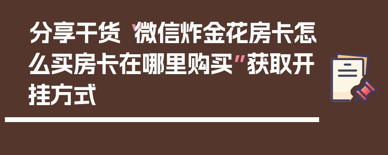 分享干货“微信炸金花房卡怎么买房卡在哪里购买”获取开挂方式