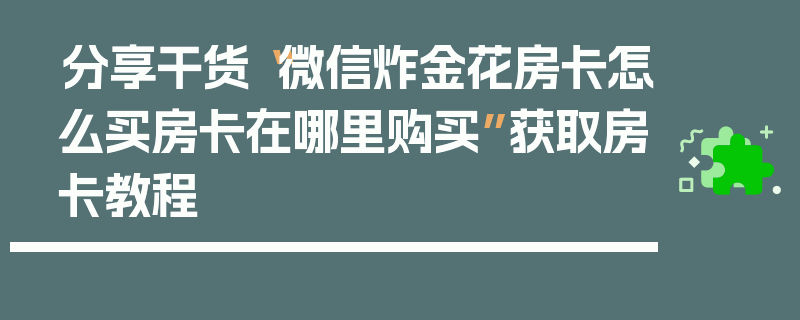 分享干货“微信炸金花房卡怎么买房卡在哪里购买”获取房卡教程