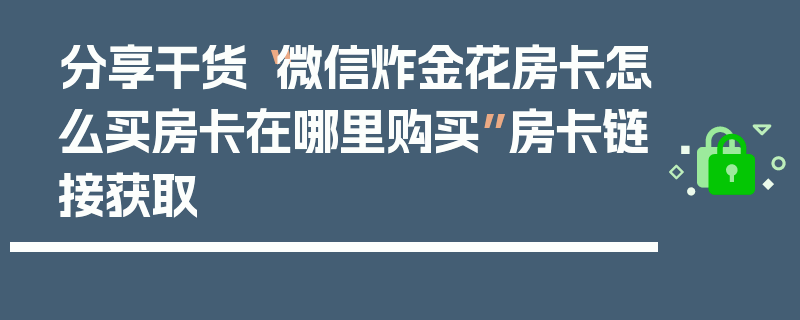 分享干货“微信炸金花房卡怎么买房卡在哪里购买”房卡链接获取