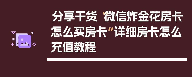 分享干货“微信炸金花房卡怎么买房卡”详细房卡怎么充值教程