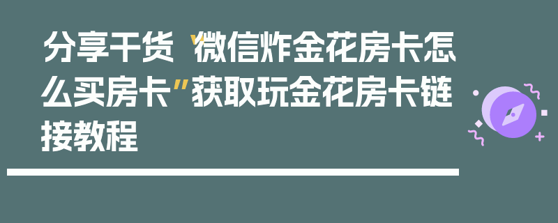 分享干货“微信炸金花房卡怎么买房卡”获取玩金花房卡链接教程