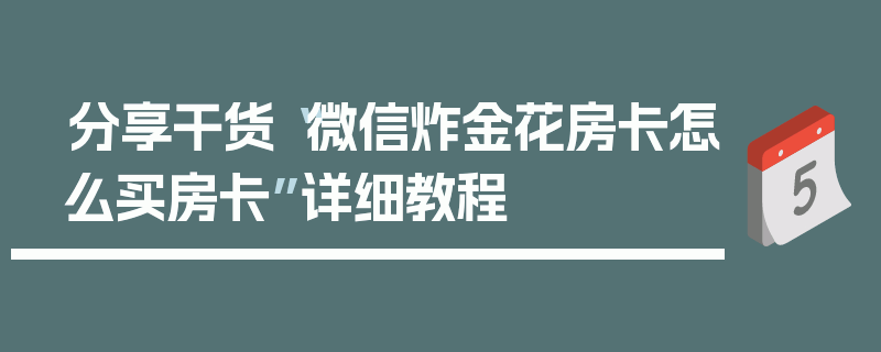 分享干货“微信炸金花房卡怎么买房卡”详细教程