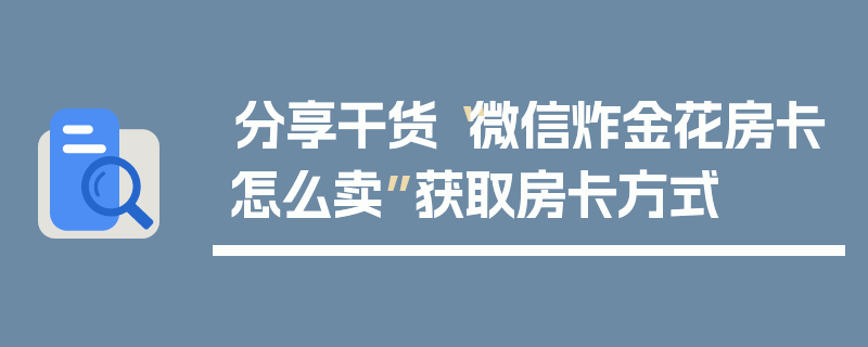 分享干货“微信炸金花房卡怎么卖”获取房卡方式
