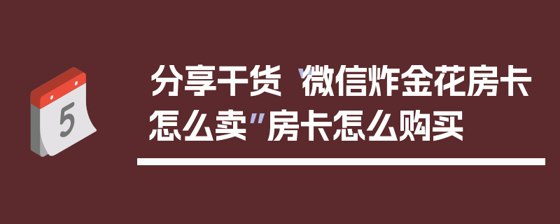 分享干货“微信炸金花房卡怎么卖”房卡怎么购买