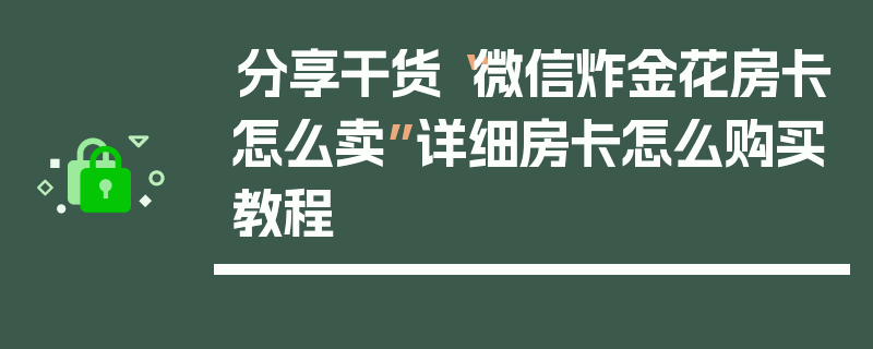 分享干货“微信炸金花房卡怎么卖”详细房卡怎么购买教程