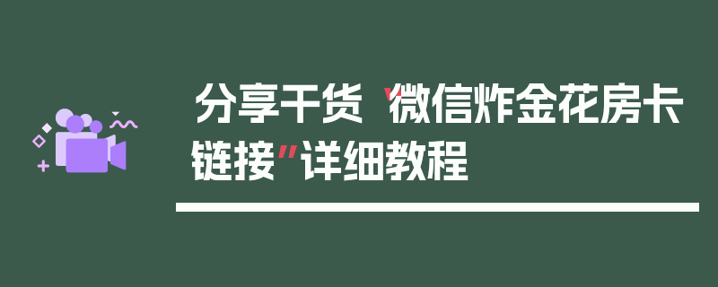 分享干货“微信炸金花房卡链接”详细教程