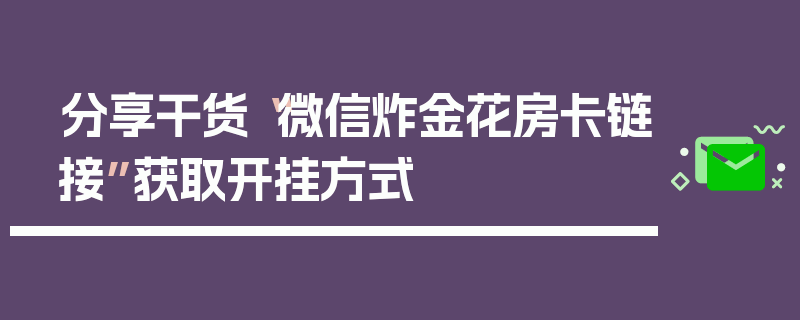 分享干货“微信炸金花房卡链接”获取开挂方式