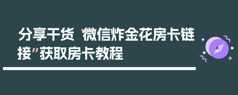 分享干货“微信炸金花房卡链接”获取房卡教程