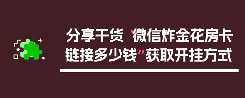 分享干货“微信炸金花房卡链接多少钱”获取开挂方式