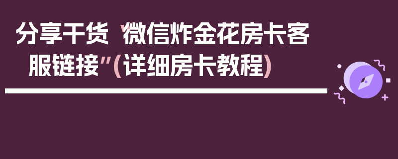 分享干货“微信炸金花房卡客服链接”(详细房卡教程)