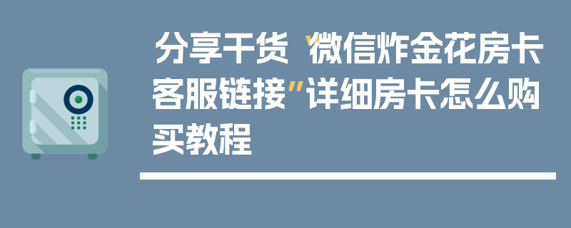 分享干货“微信炸金花房卡客服链接”详细房卡怎么购买教程