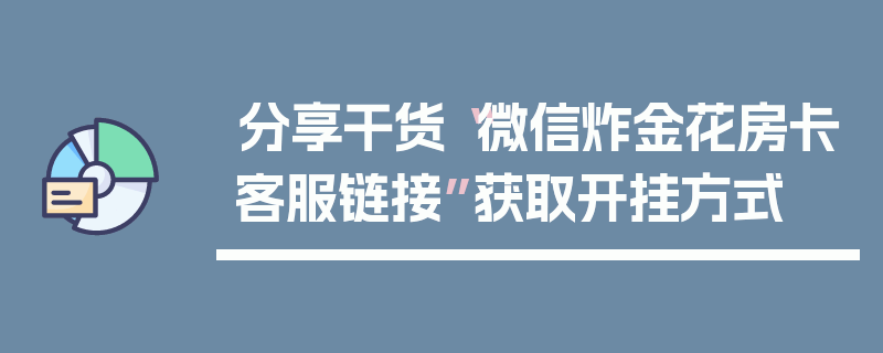 分享干货“微信炸金花房卡客服链接”获取开挂方式