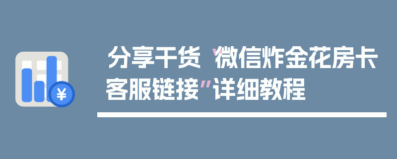 分享干货“微信炸金花房卡客服链接”详细教程