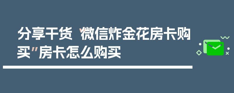 分享干货“微信炸金花房卡购买”房卡怎么购买