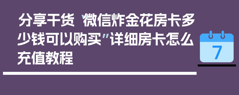 分享干货“微信炸金花房卡多少钱可以购买”详细房卡怎么充值教程