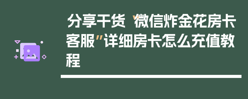 分享干货“微信炸金花房卡客服”详细房卡怎么充值教程
