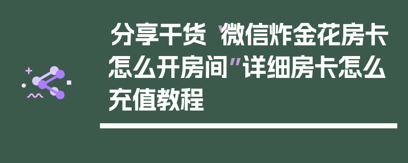 分享干货“微信炸金花房卡怎么开房间”详细房卡怎么充值教程