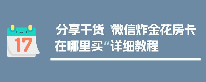 分享干货“微信炸金花房卡在哪里买”详细教程