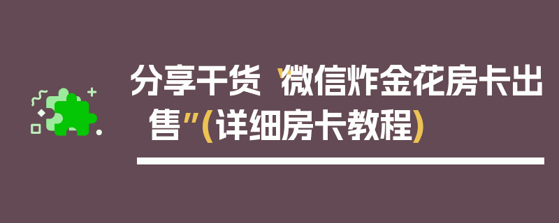 分享干货“微信炸金花房卡出售”(详细房卡教程)