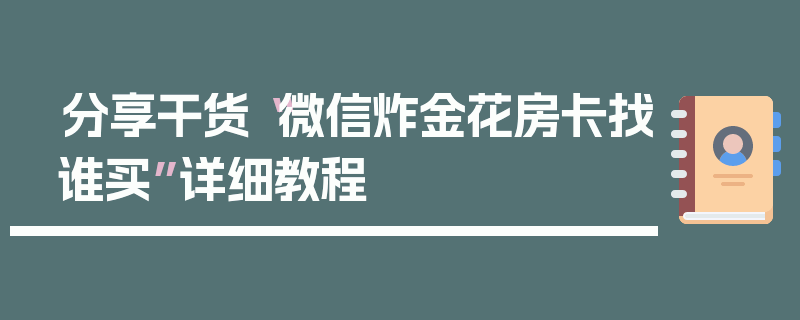 分享干货“微信炸金花房卡找谁买”详细教程