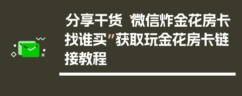 分享干货“微信炸金花房卡找谁买”获取玩金花房卡链接教程