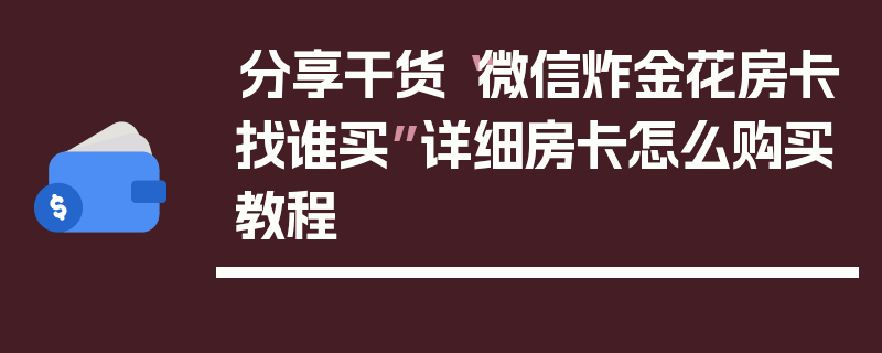分享干货“微信炸金花房卡找谁买”详细房卡怎么购买教程