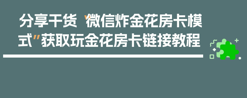 分享干货“微信炸金花房卡模式”获取玩金花房卡链接教程