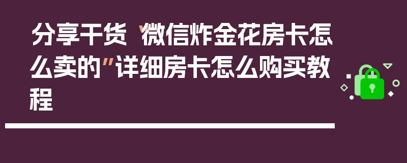 分享干货“微信炸金花房卡怎么卖的”详细房卡怎么购买教程