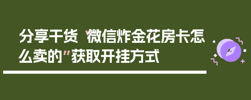 分享干货“微信炸金花房卡怎么卖的”获取开挂方式
