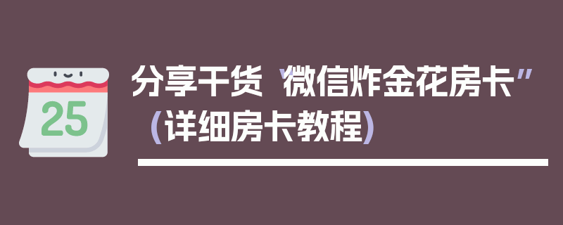 分享干货“微信炸金花房卡”(详细房卡教程)