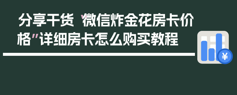 分享干货“微信炸金花房卡价格”详细房卡怎么购买教程