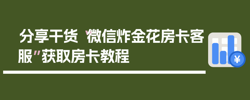 分享干货“微信炸金花房卡客服”获取房卡教程