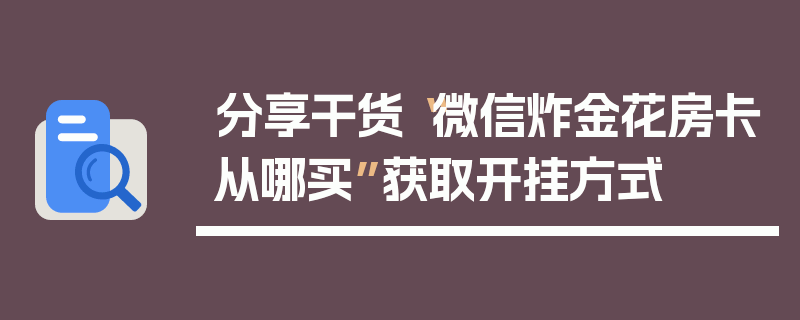 分享干货“微信炸金花房卡从哪买”获取开挂方式