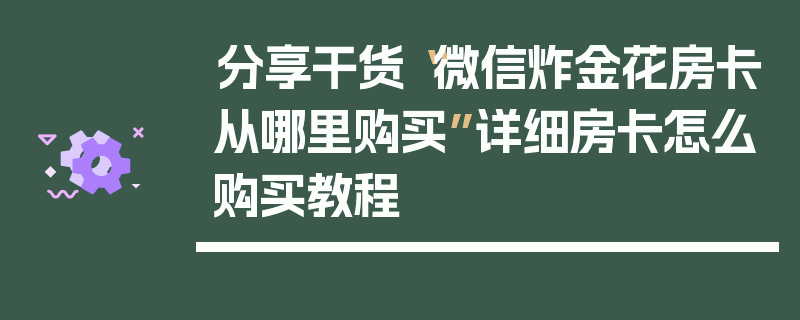 分享干货“微信炸金花房卡从哪里购买”详细房卡怎么购买教程