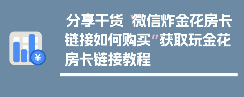 分享干货“微信炸金花房卡链接如何购买”获取玩金花房卡链接教程