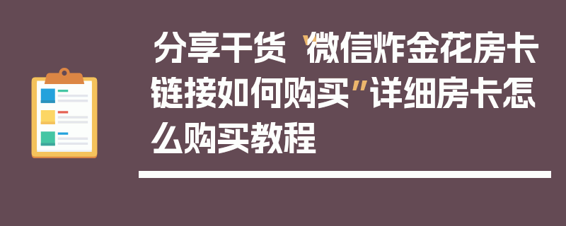分享干货“微信炸金花房卡链接如何购买”详细房卡怎么购买教程