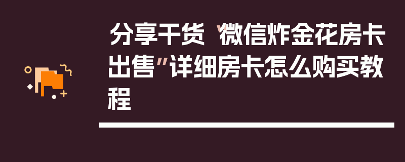 分享干货“微信炸金花房卡出售”详细房卡怎么购买教程