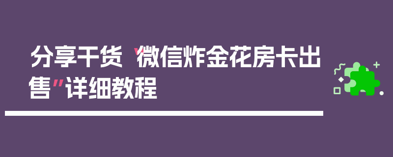 分享干货“微信炸金花房卡出售”详细教程