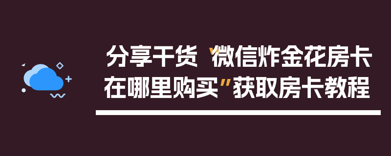 分享干货“微信炸金花房卡在哪里购买”获取房卡教程