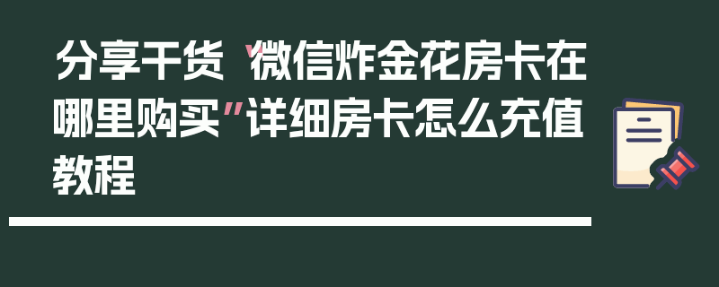 分享干货“微信炸金花房卡在哪里购买”详细房卡怎么充值教程