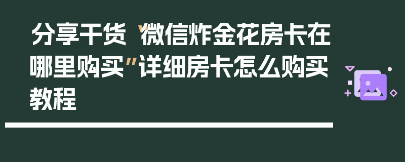 分享干货“微信炸金花房卡在哪里购买”详细房卡怎么购买教程