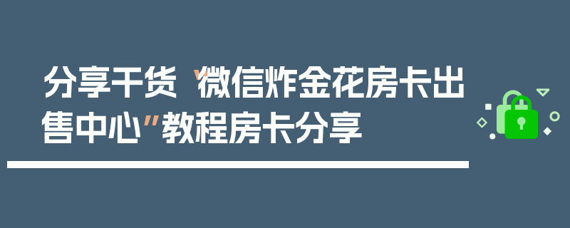 分享干货“微信炸金花房卡出售中心”教程房卡分享