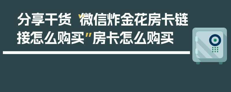 分享干货“微信炸金花房卡链接怎么购买”房卡怎么购买