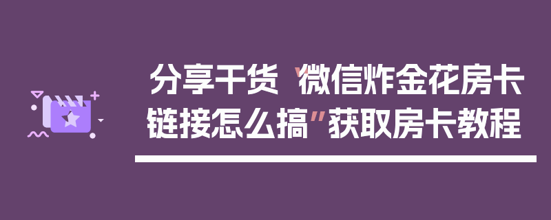分享干货“微信炸金花房卡链接怎么搞”获取房卡教程